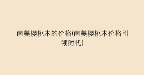 南美樱桃木的价格(南美樱桃木价格引领时代)