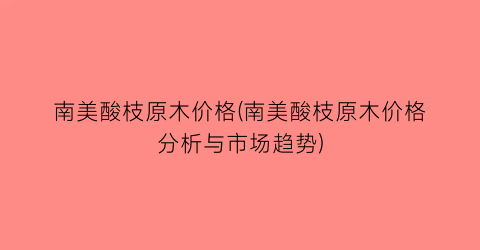 南美酸枝原木价格(南美酸枝原木价格分析与市场趋势)