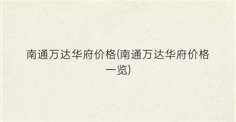 南通万达华府价格(南通万达华府价格一览)