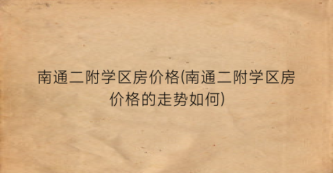 南通二附学区房价格(南通二附学区房价格的走势如何)