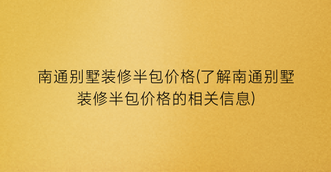 南通别墅装修半包价格(了解南通别墅装修半包价格的相关信息)