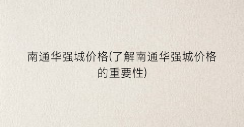 南通华强城价格(了解南通华强城价格的重要性)