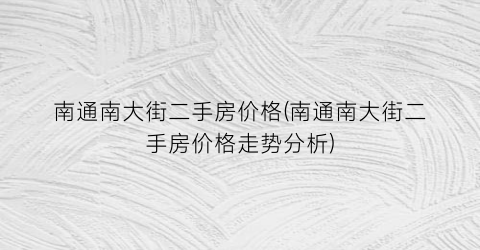 南通南大街二手房价格(南通南大街二手房价格走势分析)
