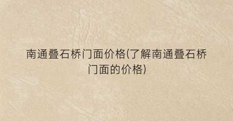 南通叠石桥门面价格(了解南通叠石桥门面的价格)