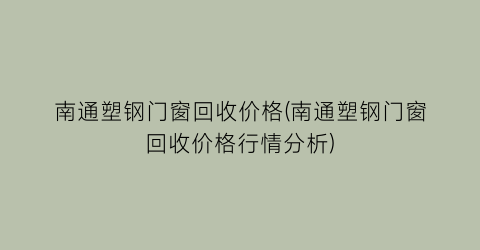 “南通塑钢门窗回收价格(南通塑钢门窗回收价格行情分析)