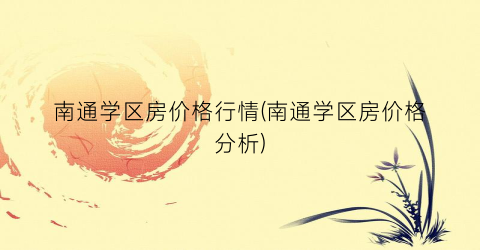 南通学区房价格行情(南通学区房价格分析)