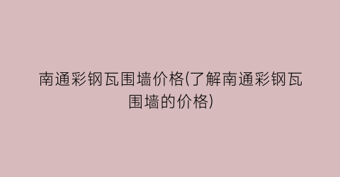 南通彩钢瓦围墙价格(了解南通彩钢瓦围墙的价格)