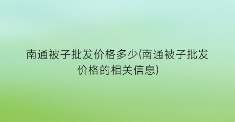 南通被子批发价格多少(南通被子批发价格的相关信息)