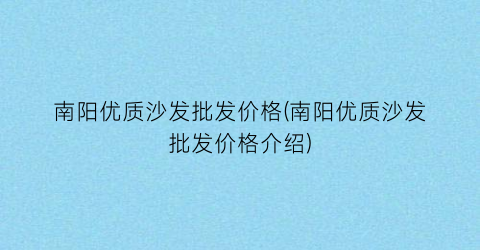 南阳优质沙发批发价格(南阳优质沙发批发价格介绍)