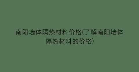 “南阳墙体隔热材料价格(了解南阳墙体隔热材料的价格)