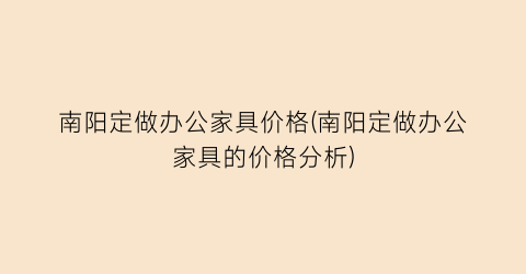 南阳定做办公家具价格(南阳定做办公家具的价格分析)
