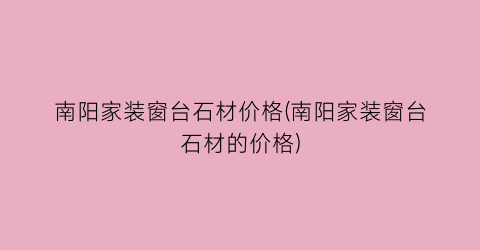南阳家装窗台石材价格(南阳家装窗台石材的价格)