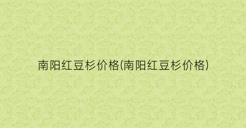 南阳红豆杉价格(南阳红豆杉价格)