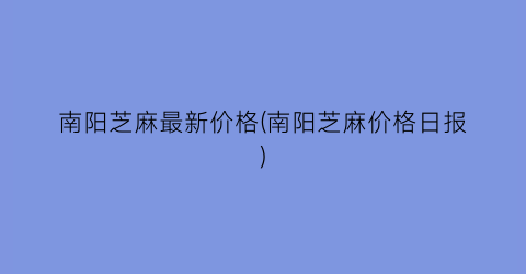 南阳芝麻最新价格(南阳芝麻价格日报)