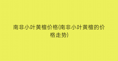 南非小叶黄檀价格(南非小叶黄檀的价格走势)