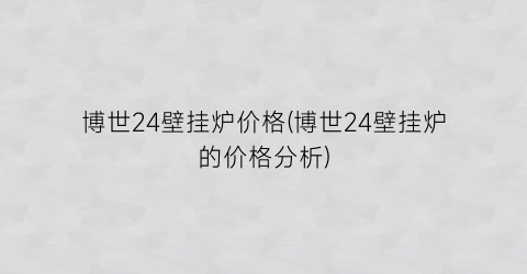 博世24壁挂炉价格(博世24壁挂炉的价格分析)