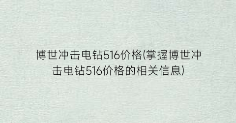 博世冲击电钻516价格(掌握博世冲击电钻516价格的相关信息)