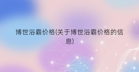 博世浴霸价格(关于博世浴霸价格的信息)