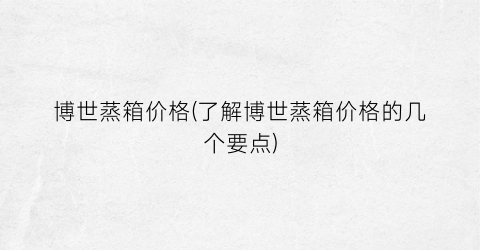 博世蒸箱价格(了解博世蒸箱价格的几个要点)