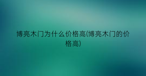 博亮木门为什么价格高(博亮木门的价格高)