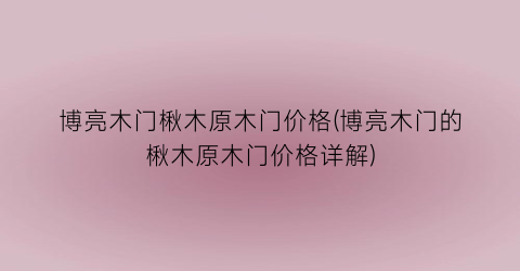 博亮木门楸木原木门价格(博亮木门的楸木原木门价格详解)