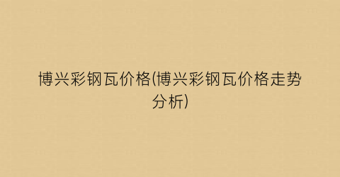 博兴彩钢瓦价格(博兴彩钢瓦价格走势分析)