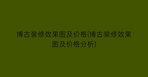 “博古装修效果图及价格(博古装修效果图及价格分析)