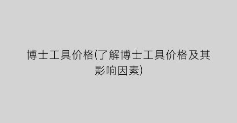 博士工具价格(了解博士工具价格及其影响因素)