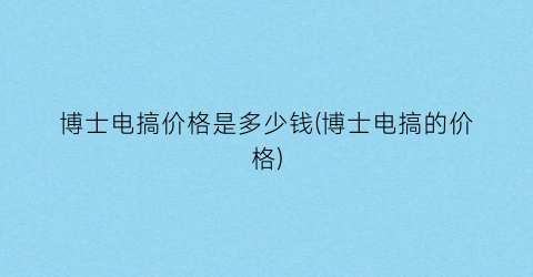 博士电搞价格是多少钱(博士电搞的价格)