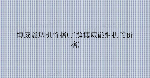 博威能烟机价格(了解博威能烟机的价格)