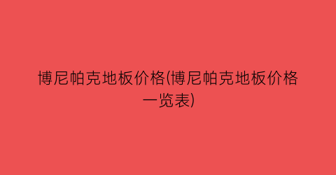 博尼帕克地板价格(博尼帕克地板价格一览表)
