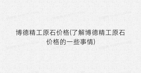 博德精工原石价格(了解博德精工原石价格的一些事情)
