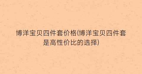 博洋宝贝四件套价格(博洋宝贝四件套是高性价比的选择)
