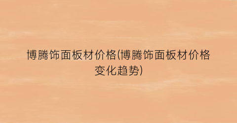 博腾饰面板材价格(博腾饰面板材价格变化趋势)
