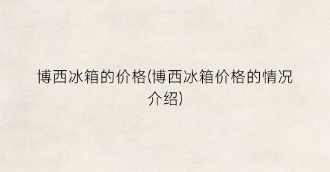 博西冰箱的价格(博西冰箱价格的情况介绍)