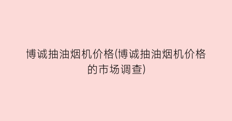 博诚抽油烟机价格(博诚抽油烟机价格的市场调查)