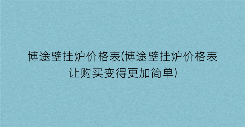 博途壁挂炉价格表(博途壁挂炉价格表让购买变得更加简单)