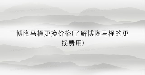 博陶马桶更换价格(了解博陶马桶的更换费用)