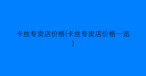 卡丝专卖店价格(卡丝专卖店价格一览)