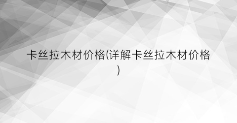 卡丝拉木材价格(详解卡丝拉木材价格)