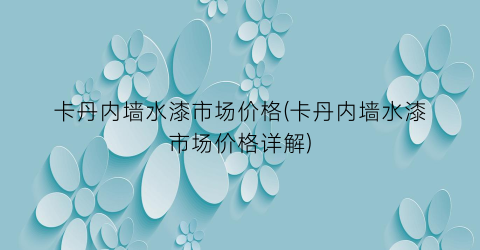 卡丹内墙水漆市场价格(卡丹内墙水漆市场价格详解)