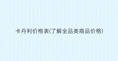 卡丹利价格表(了解全品类商品价格)