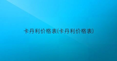 卡丹利价格表(卡丹利价格表)