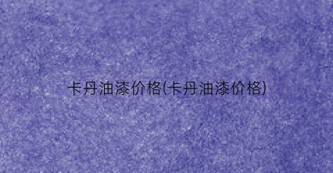 卡丹油漆价格(卡丹油漆价格)