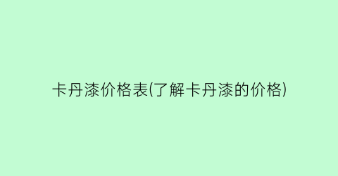 卡丹漆价格表(了解卡丹漆的价格)