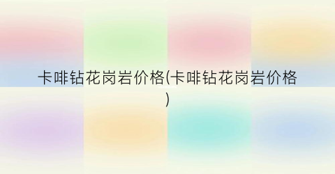 卡啡钻花岗岩价格(卡啡钻花岗岩价格)