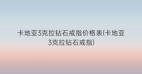 卡地亚3克拉钻石戒指价格表(卡地亚3克拉钻石戒指)