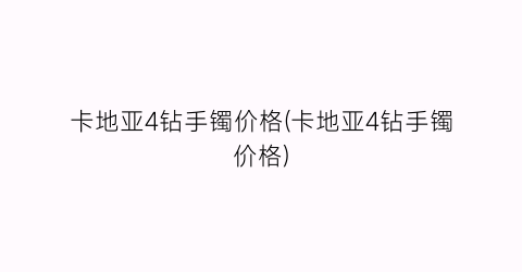 卡地亚4钻手镯价格(卡地亚4钻手镯价格)