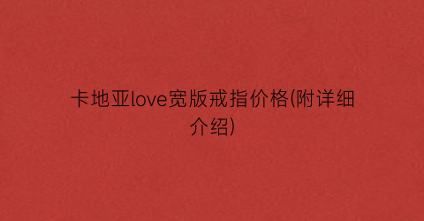 卡地亚love宽版戒指价格(附详细介绍)