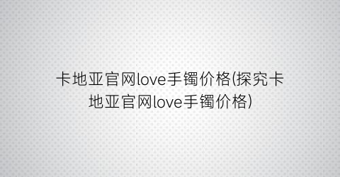 卡地亚官网love手镯价格(探究卡地亚官网love手镯价格)